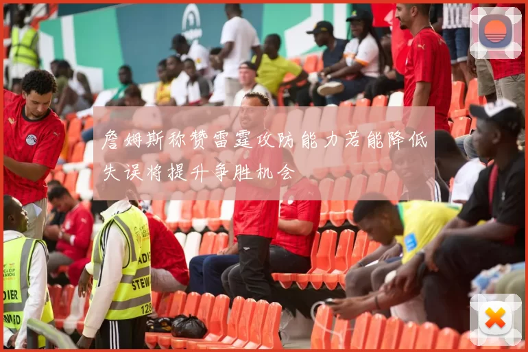 詹姆斯称赞雷霆攻防能力若能降低失误将提升争胜机会