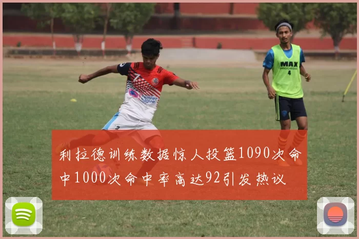 利拉德训练数据惊人投篮1090次命中1000次命中率高达92引发热议