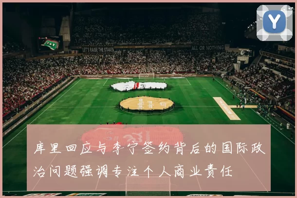 库里回应与李宁签约背后的国际政治问题强调专注个人商业责任