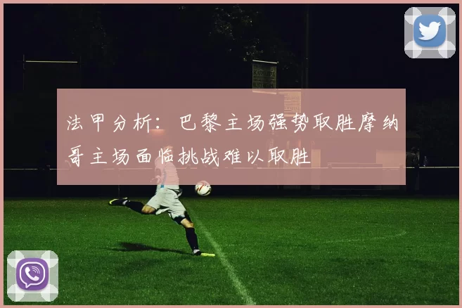 法甲分析：巴黎主场强势取胜摩纳哥主场面临挑战难以取胜