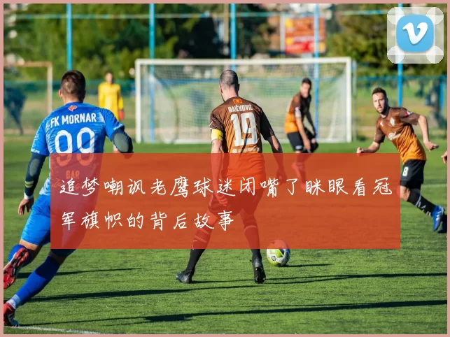 追梦嘲讽老鹰球迷闭嘴了眯眼看冠军旗帜的背后故事