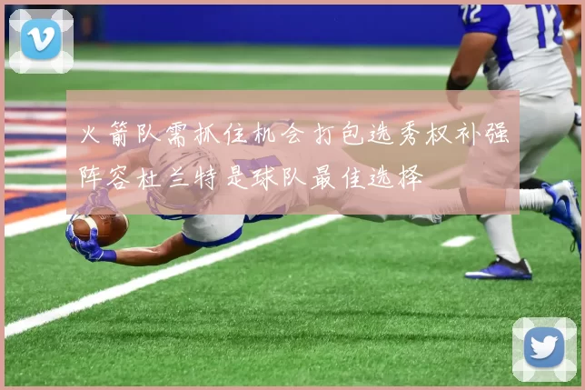 火箭队需抓住机会打包选秀权补强阵容杜兰特是球队最佳选择